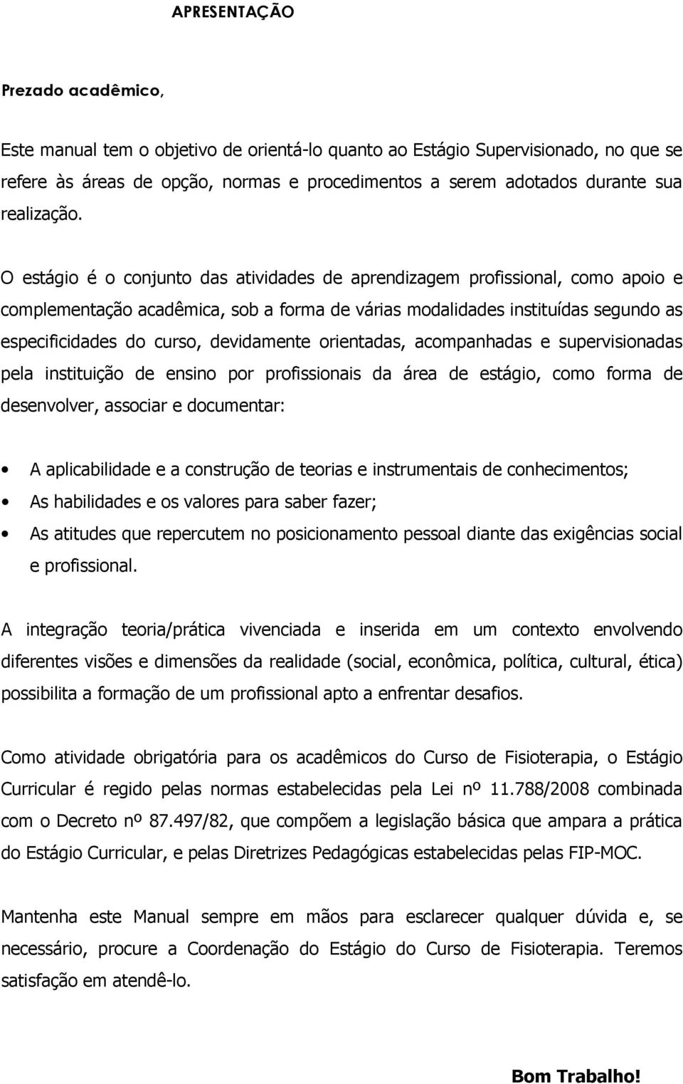 O estágio é o conjunto das atividades de aprendizagem profissional, como apoio e complementação acadêmica, sob a forma de várias modalidades instituídas segundo as especificidades do curso,