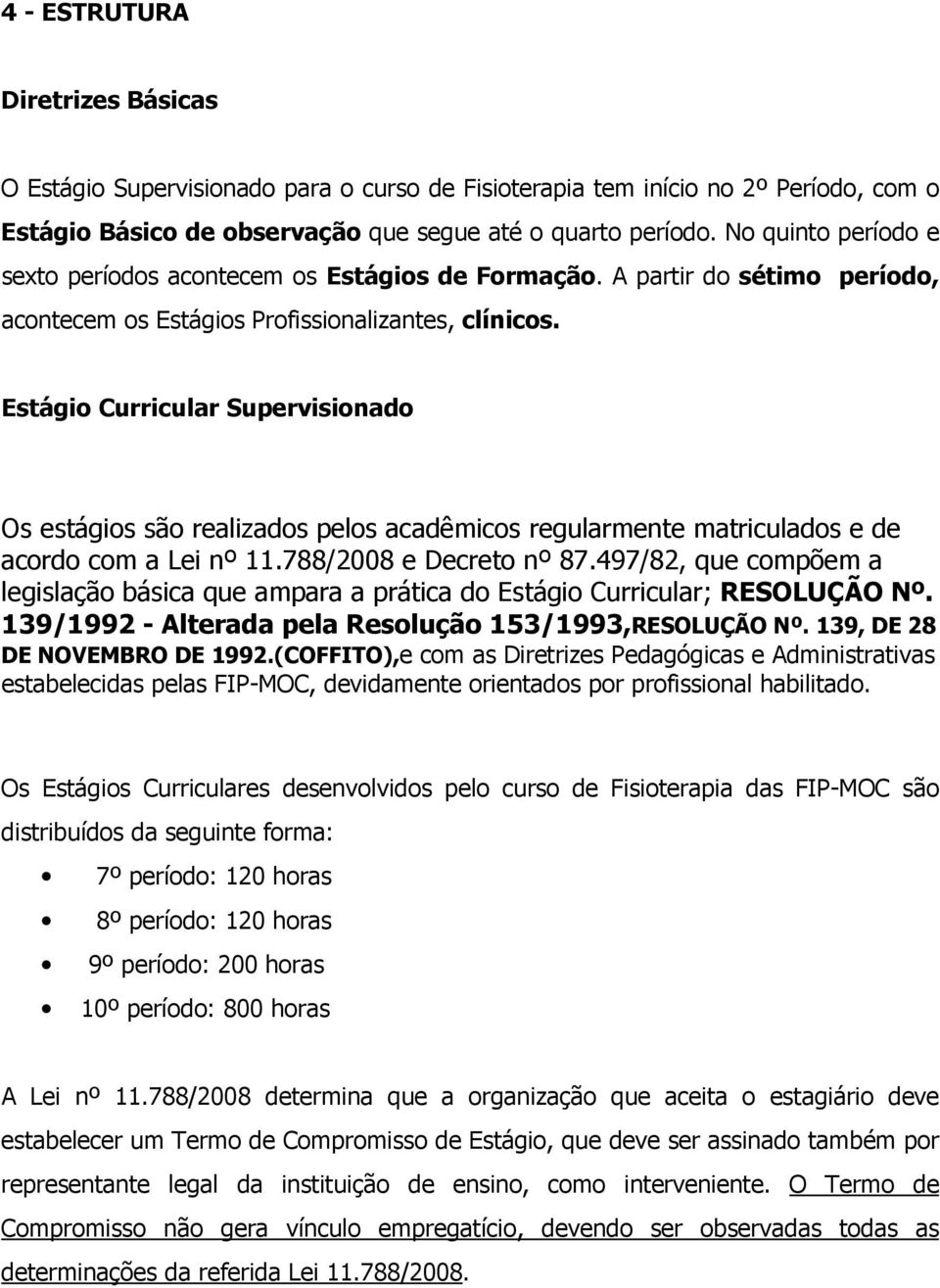 Estágio Curricular Supervisionado Os estágios são realizados pelos acadêmicos regularmente matriculados e de acordo com a Lei nº 11.788/2008 e Decreto nº 87.