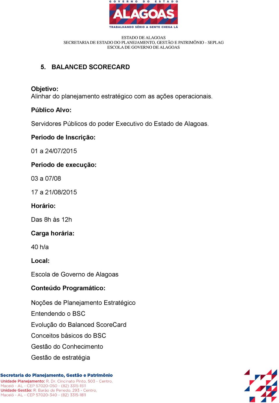 01 a 24/07/2015 03 a 07/08 17 a 21/08/2015 Das 8h às 12h 40 h/a Local: Escola de Governo de