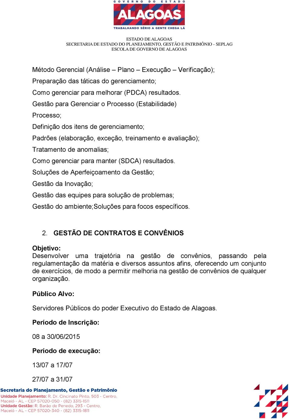 manter (SDCA) resultados. Soluções de Aperfeiçoamento da Gestão; Gestão da Inovação; Gestão das equipes para solução de problemas; Gestão do ambiente;soluções para focos específicos. 2.