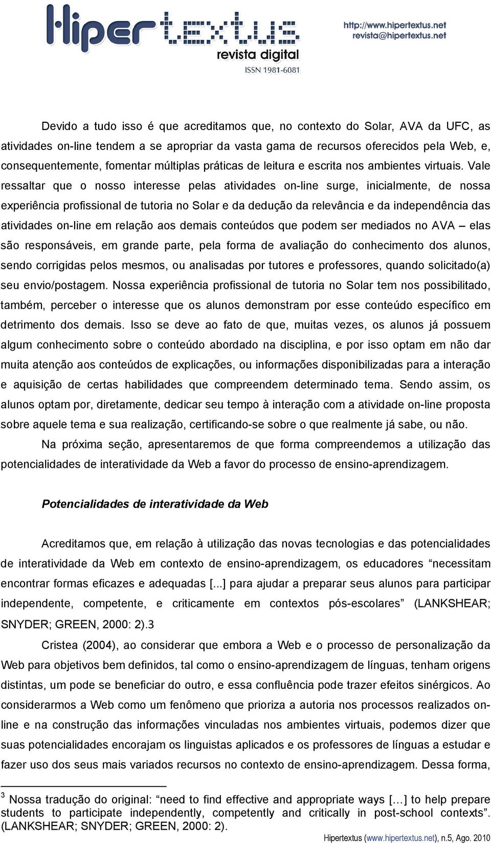 Vale ressaltar que o nosso interesse pelas atividades on-line surge, inicialmente, de nossa experiência profissional de tutoria no Solar e da dedução da relevância e da independência das atividades