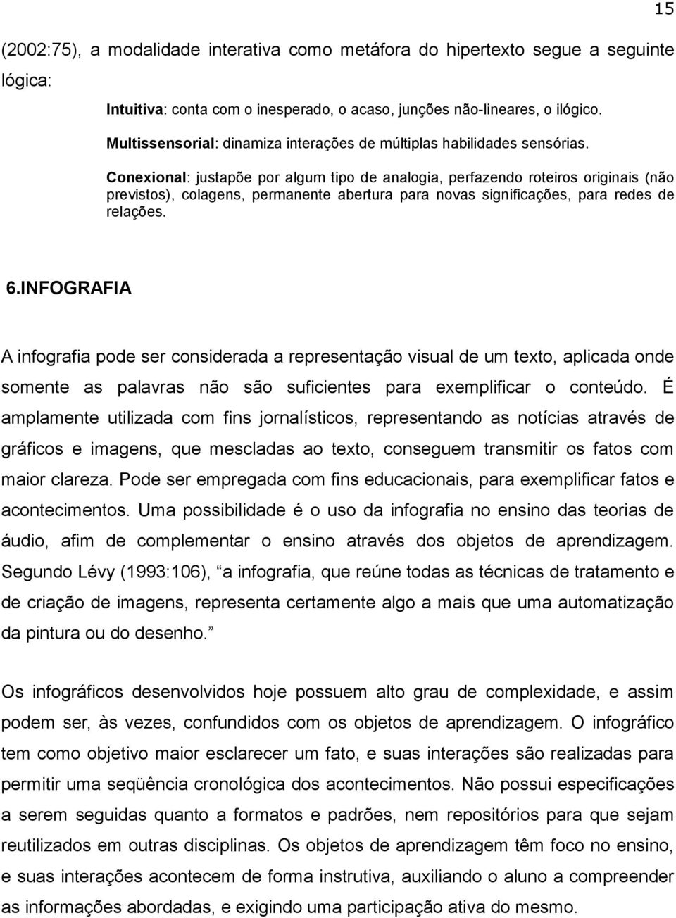 Conexional: justapõe por algum tipo de analogia, perfazendo roteiros originais (não previstos), colagens, permanente abertura para novas significações, para redes de relações. 15 6.