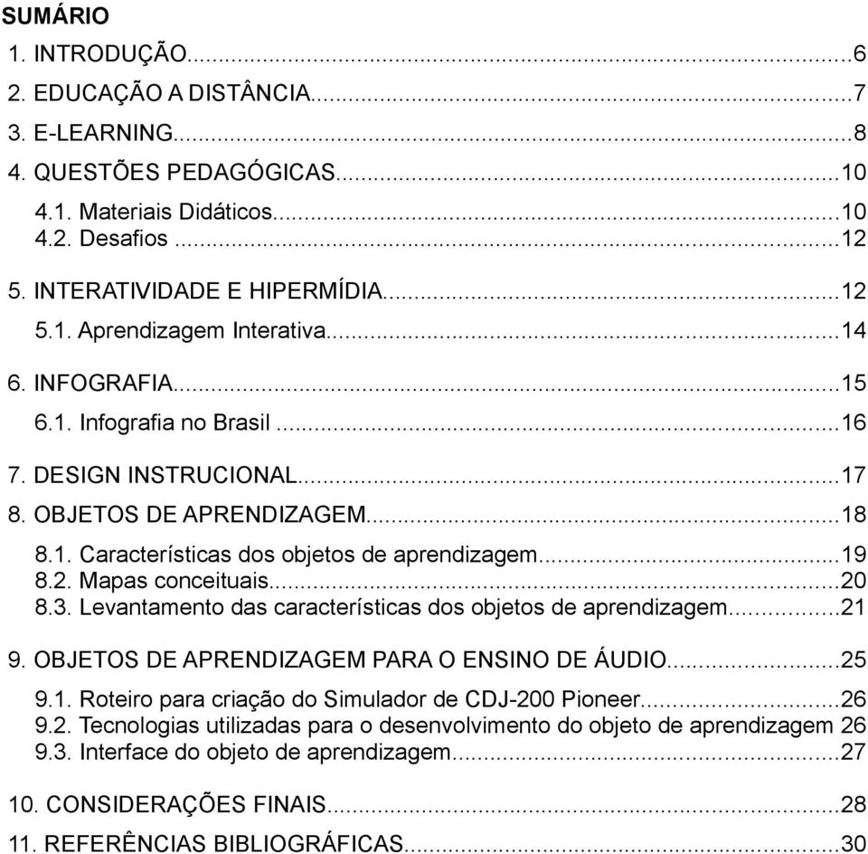 3. Levantamento das características dos objetos de aprendizagem...21 9. OBJETOS DE APRENDIZAGEM PARA O ENSINO DE ÁUDIO...25 9.1. Roteiro para criação do Simulador de CDJ-200 Pioneer...26 9.2. Tecnologias utilizadas para o desenvolvimento do objeto de aprendizagem 26 9.