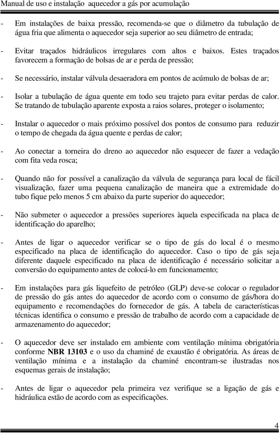 Estes traçados favorecem a formação de bolsas de ar e perda de pressão; - Se necessário, instalar válvula desaeradora em pontos de acúmulo de bolsas de ar; - Isolar a tubulação de água quente em todo