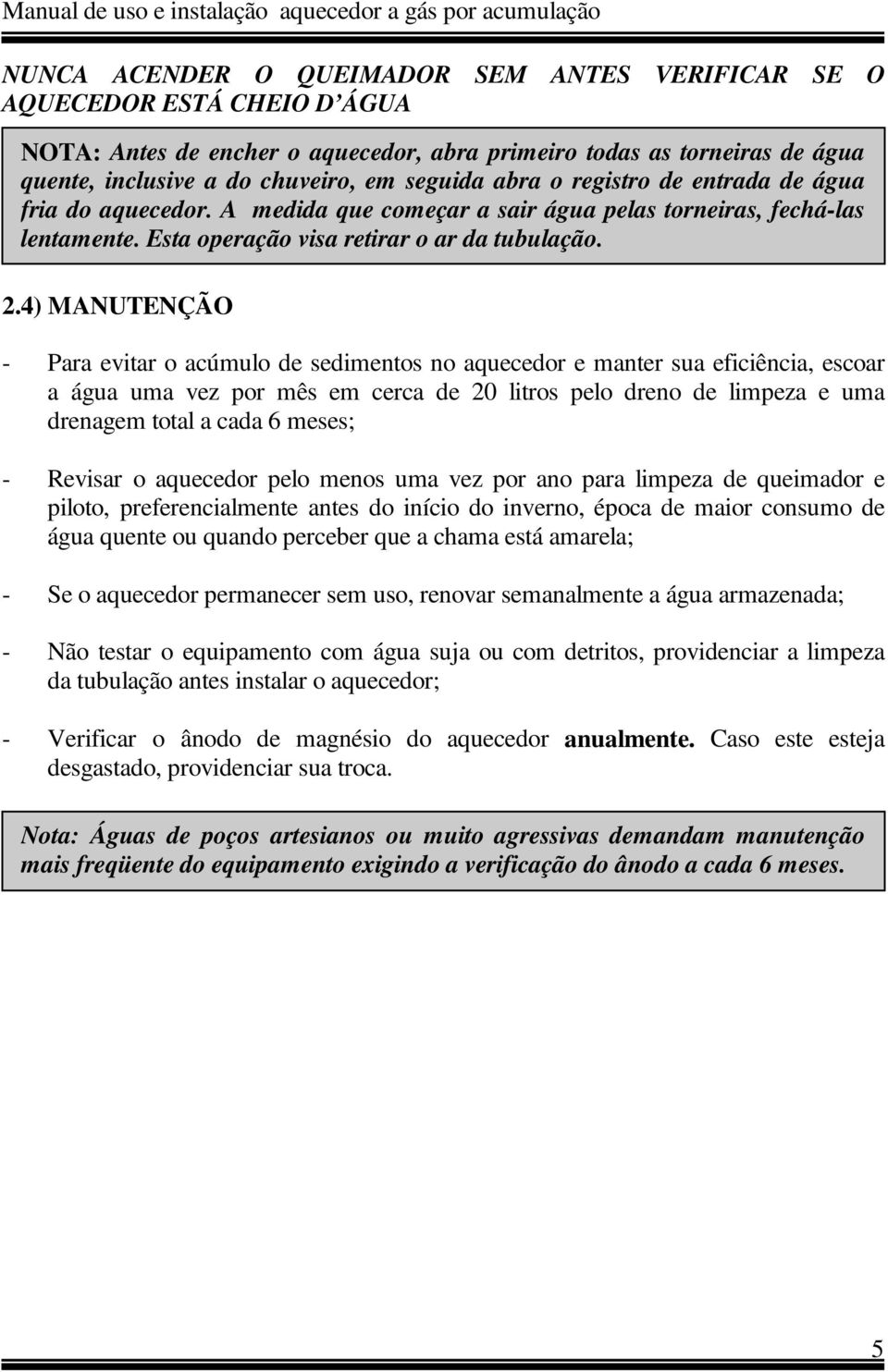 4) MANUTENÇÃO - Para evitar o acúmulo de sedimentos no aquecedor e manter sua eficiência, escoar a água uma vez por mês em cerca de 20 litros pelo dreno de limpeza e uma drenagem total a cada 6