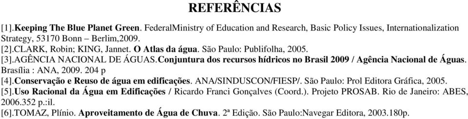 Brasília : ANA, 2009. 204 p [4].Conservação e Reuso de água em edificações. ANA/SINDUSCON/FIESP/. São Paulo: Prol Editora Gráfica, 2005. [5].