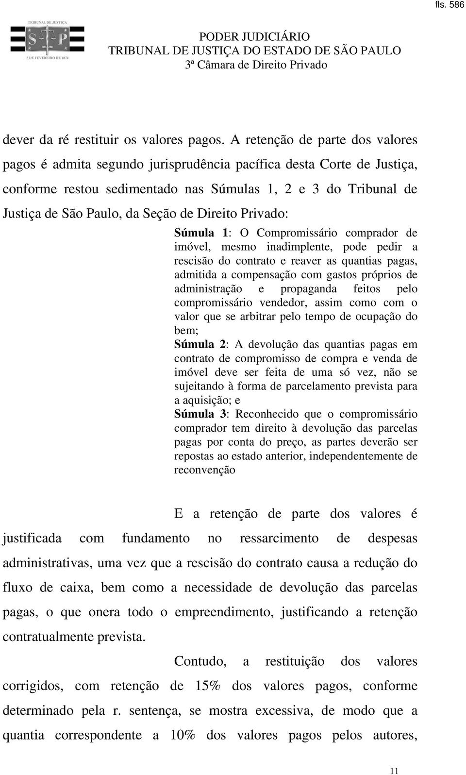 de Direito Privado: Súmula 1: O Compromissário comprador de imóvel, mesmo inadimplente, pode pedir a rescisão do contrato e reaver as quantias pagas, admitida a compensação com gastos próprios de