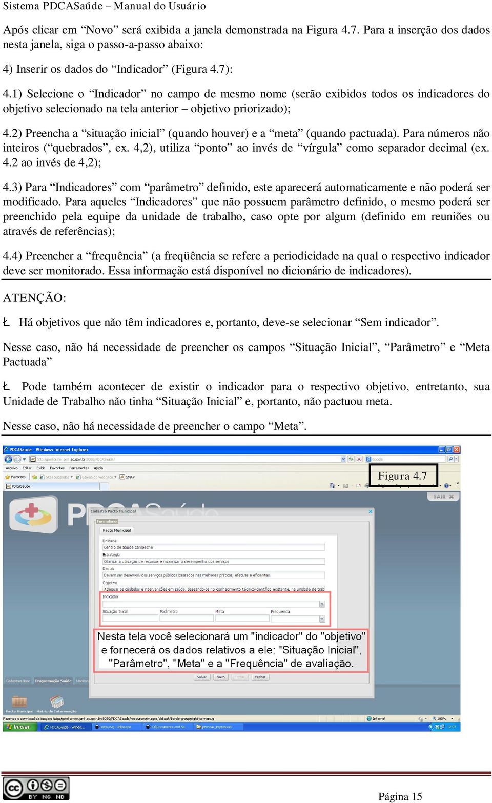 2) Preencha a situação inicial (quando houver) e a meta (quando pactuada). Para números não inteiros ( quebrados, ex. 4,2), utiliza ponto ao invés de vírgula como separador decimal (ex. 4.2 ao invés de 4,2); 4.