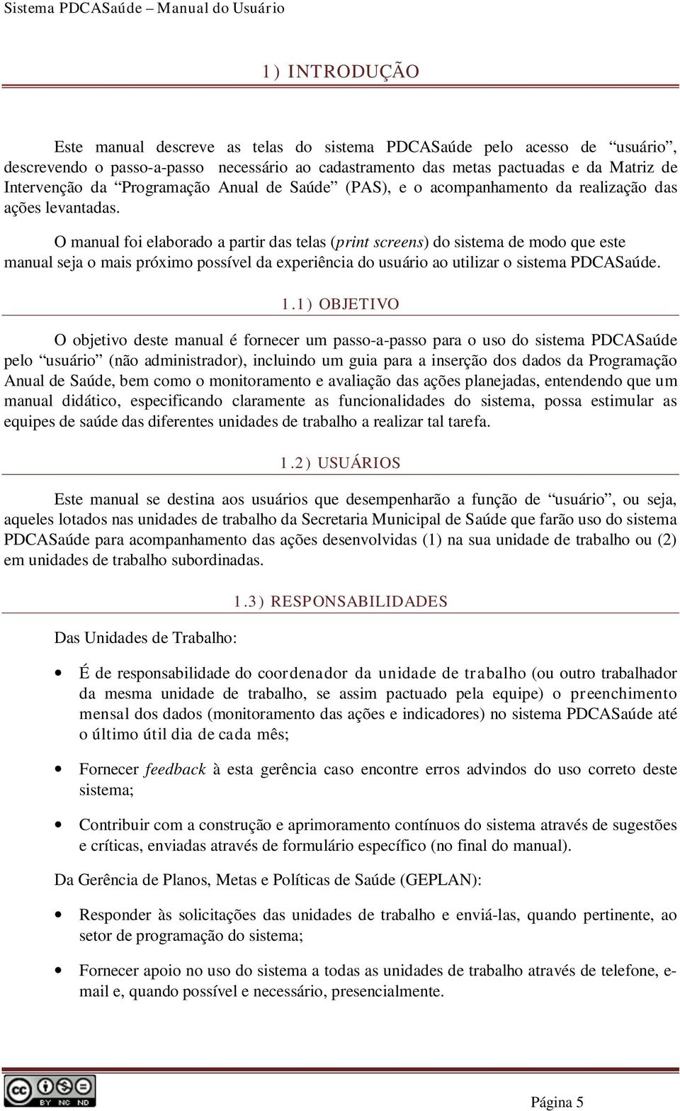 O manual foi elaborado a partir das telas (print screens) do sistema de modo que este manual seja o mais próximo possível da experiência do usuário ao utilizar o sistema PDCASaúde. 1.