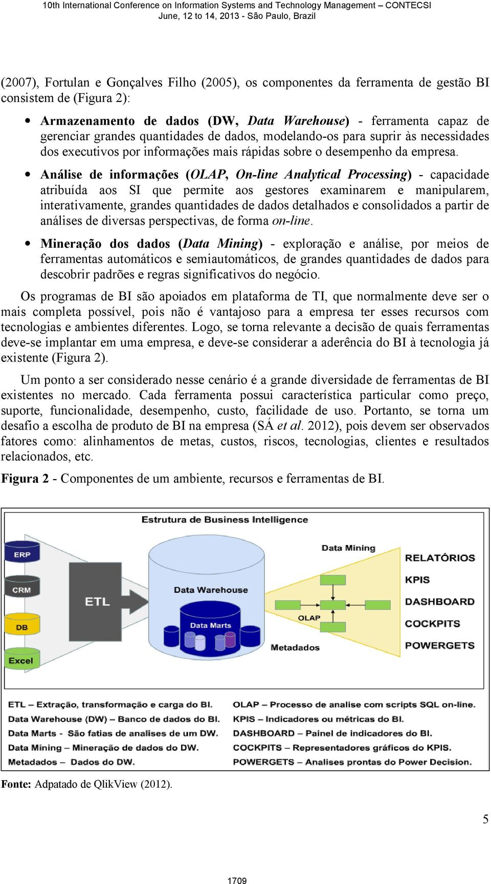 Análise de informações (OLAP, On-line Analytical Processing) - capacidade atribuída aos SI que permite aos gestores examinarem e manipularem, interativamente, grandes quantidades de dados detalhados