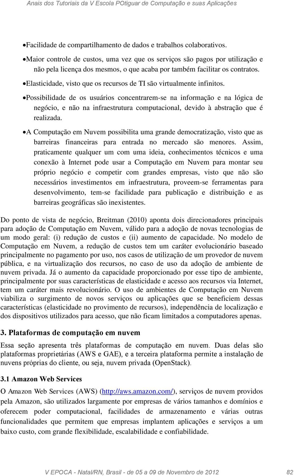 Elasticidade, visto que os recursos de TI são virtualmente infinitos.