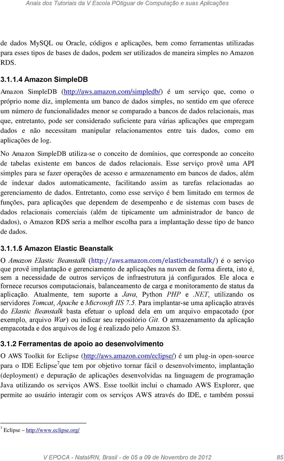 com/simpledb/) é um serviço que, como o próprio nome diz, implementa um banco de dados simples, no sentido em que oferece um número de funcionalidades menor se comparado a bancos de dados