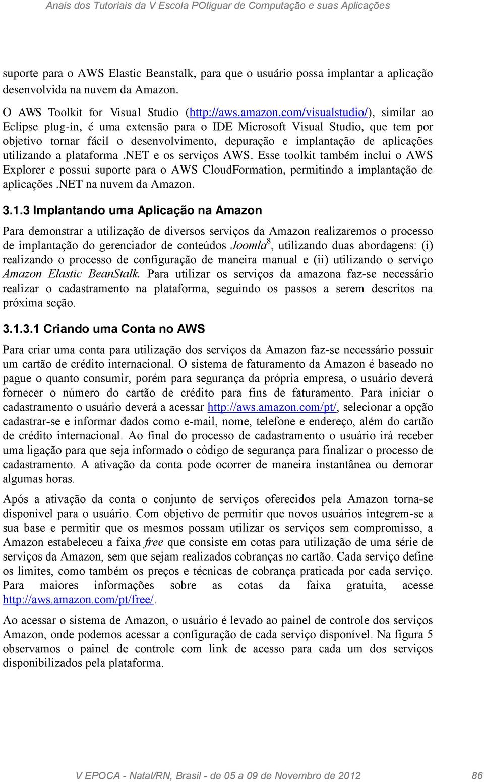 utilizando a plataforma.net e os serviços AWS. Esse toolkit também inclui o AWS Explorer e possui suporte para o AWS CloudFormation, permitindo a implantação de aplicações.net na nuvem da Amazon. 3.1.