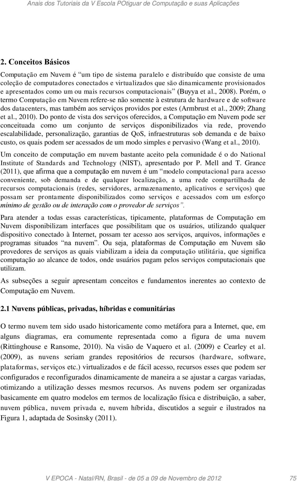 Porém, o termo Computação em Nuvem refere-se não somente à estrutura de hardware e de software dos datacenters, mas também aos serviços providos por estes (Armbrust et al., 2009; Zhang et al., 2010).