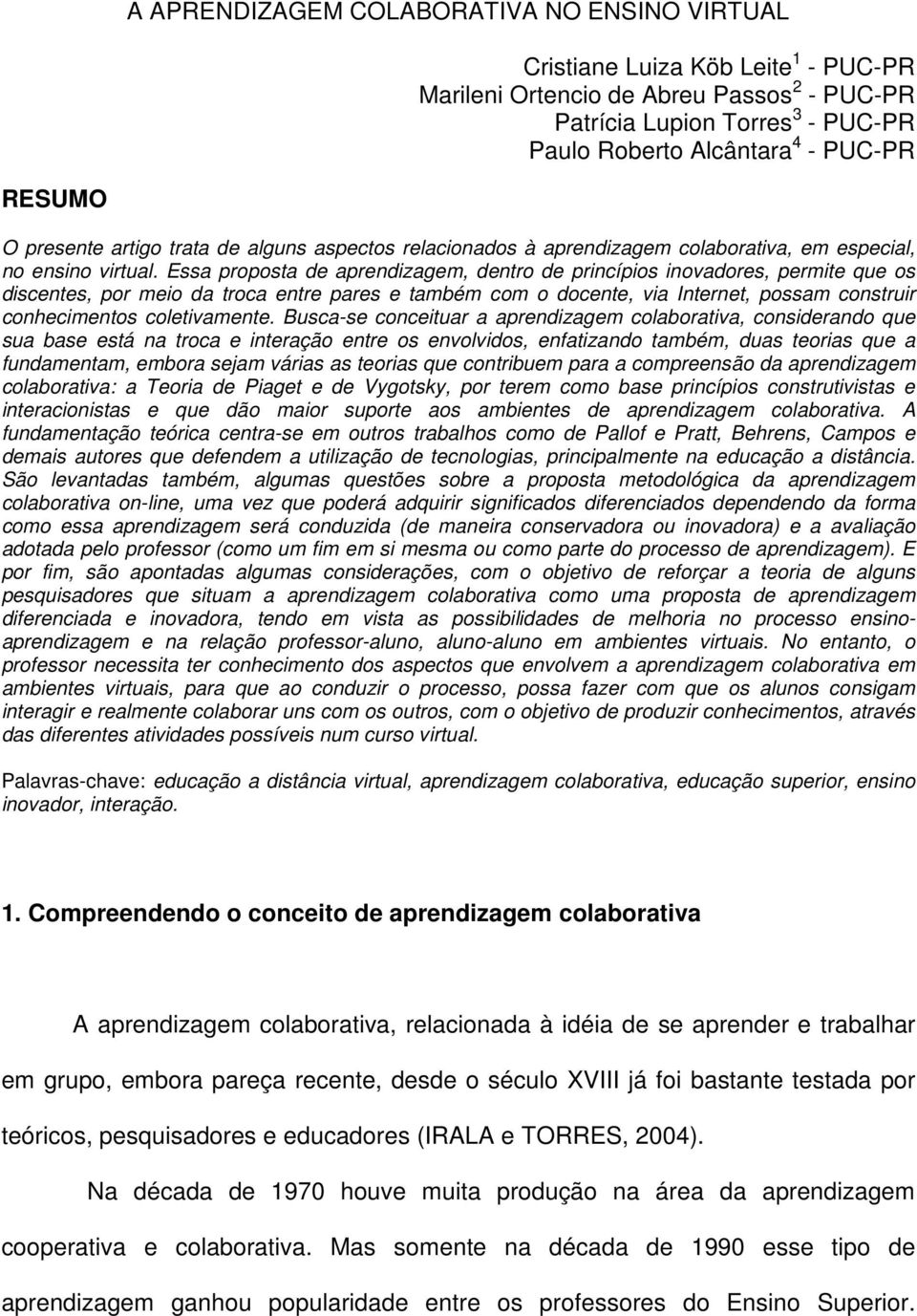 Essa proposta de aprendizagem, dentro de princípios inovadores, permite que os discentes, por meio da troca entre pares e também com o docente, via Internet, possam construir conhecimentos