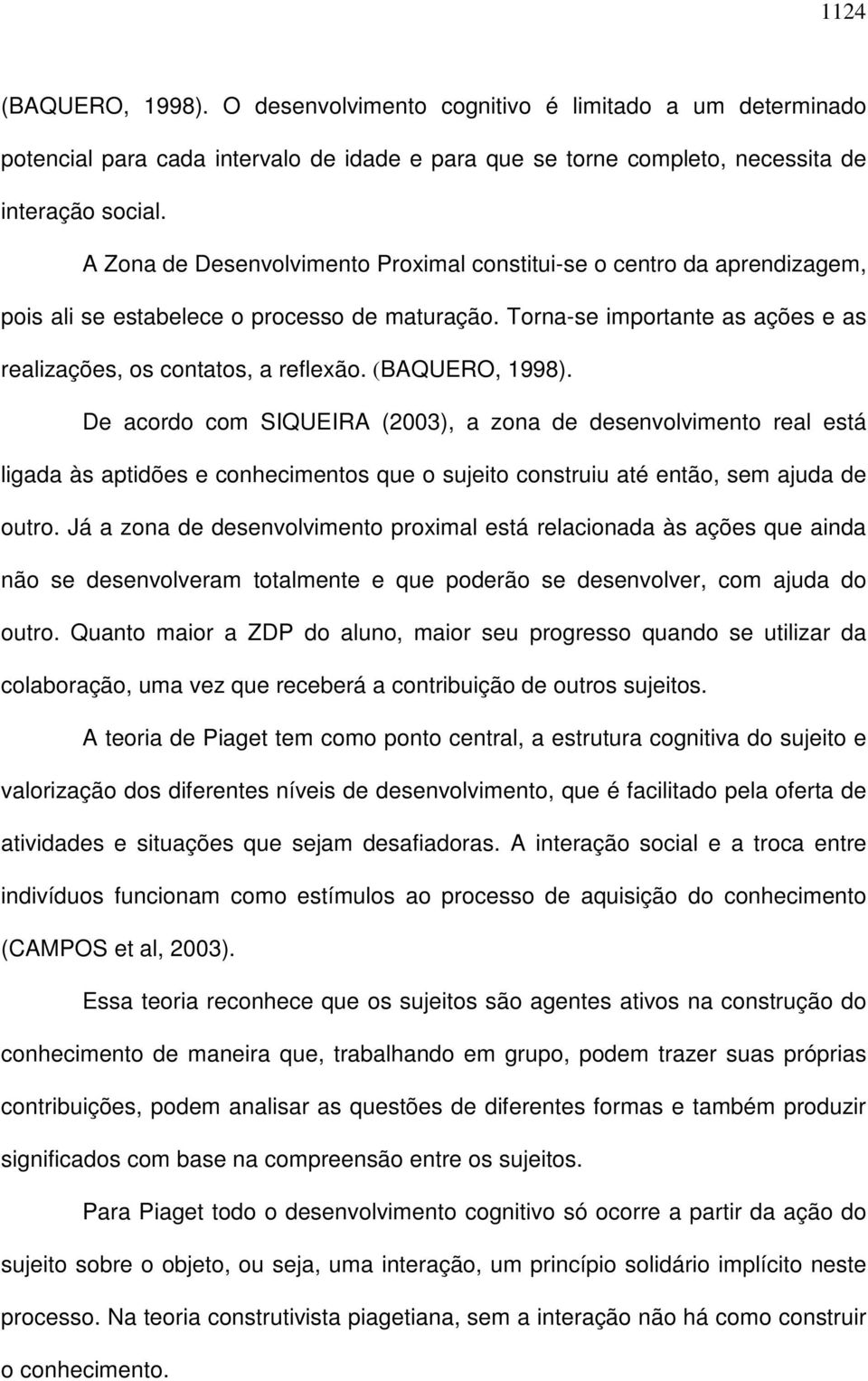 (BAQUERO, 1998). De acordo com SIQUEIRA (2003), a zona de desenvolvimento real está ligada às aptidões e conhecimentos que o sujeito construiu até então, sem ajuda de outro.