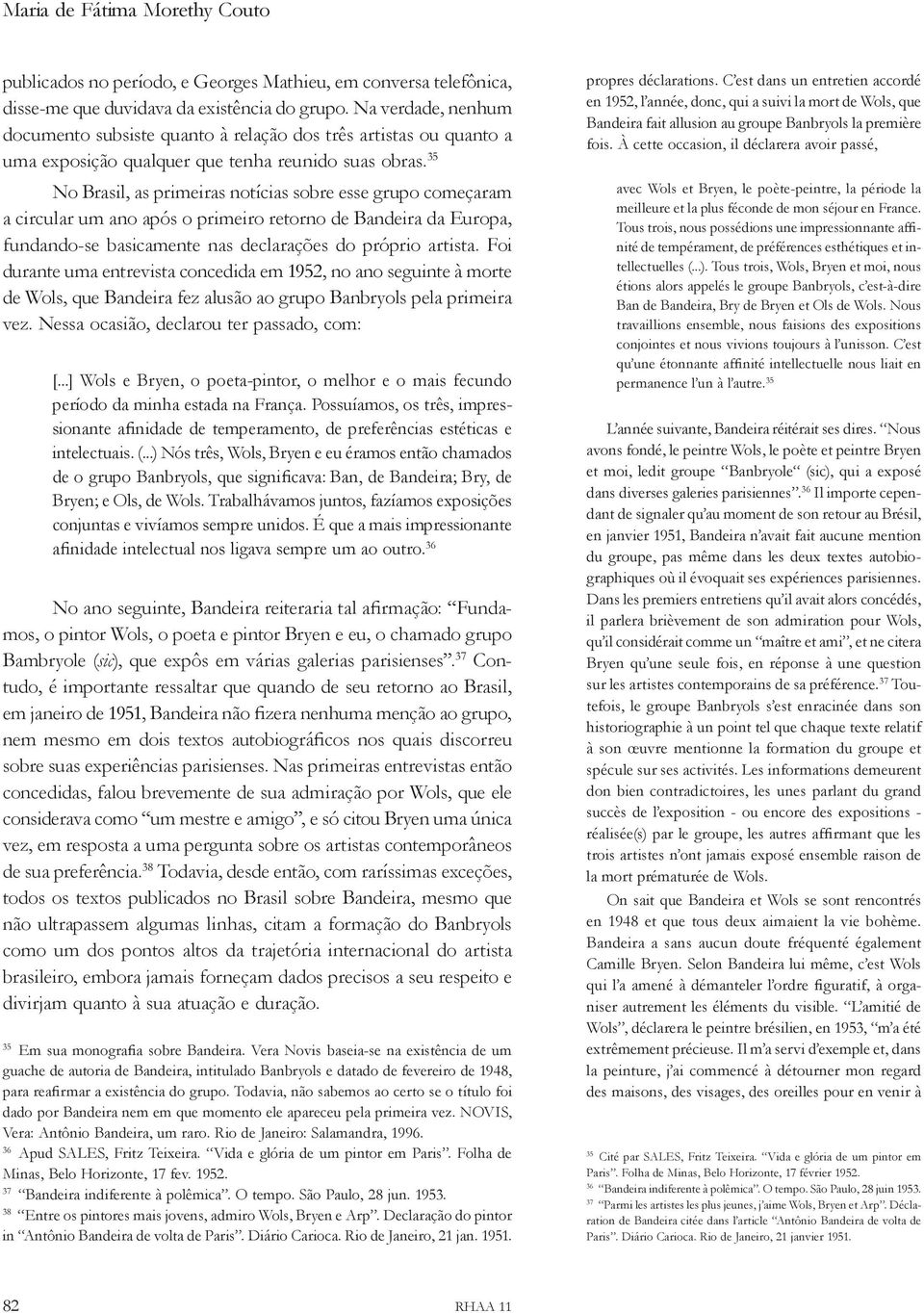 35 No Brasil, as primeiras notícias sobre esse grupo começaram a circular um ano após o primeiro retorno de Bandeira da Europa, fundando-se basicamente nas declarações do próprio artista.