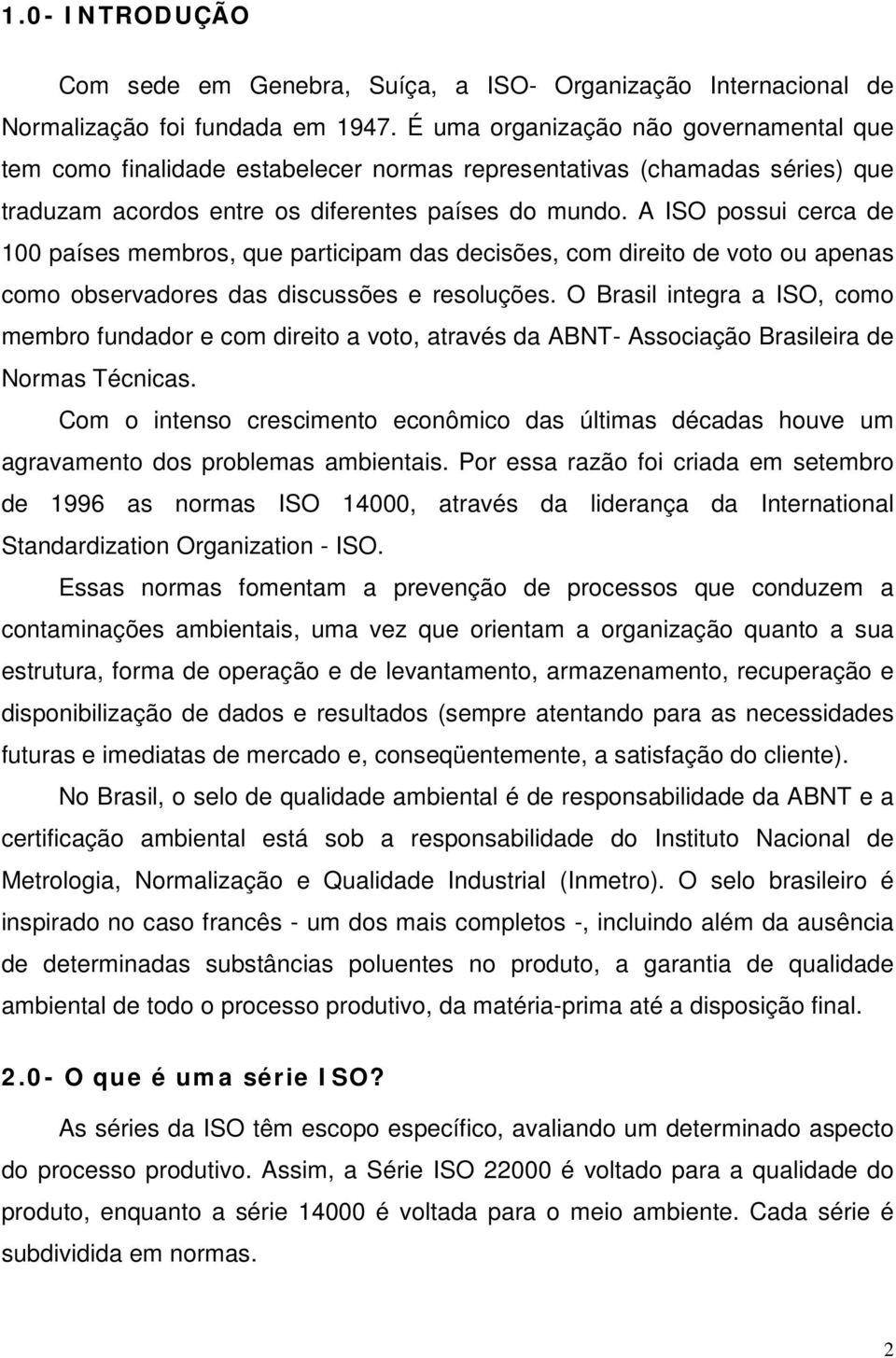 A ISO possui cerca de 100 países membros, que participam das decisões, com direito de voto ou apenas como observadores das discussões e resoluções.