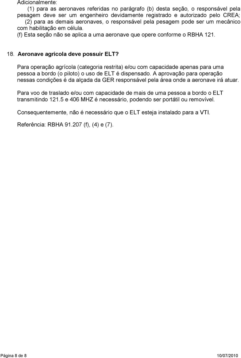 Para operação agrícola (categoria restrita) e/ou com capacidade apenas para uma pessoa a bordo (o piloto) o uso de ELT é dispensado.