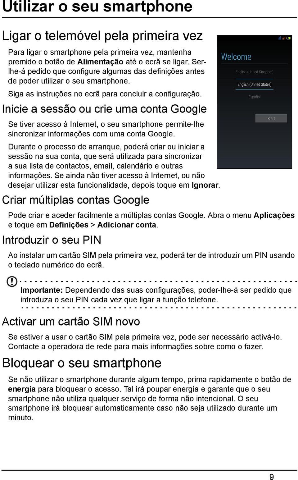 Inicie a sessão ou crie uma conta Google Se tiver acesso à Internet, o seu smartphone permite-lhe sincronizar informações com uma conta Google.