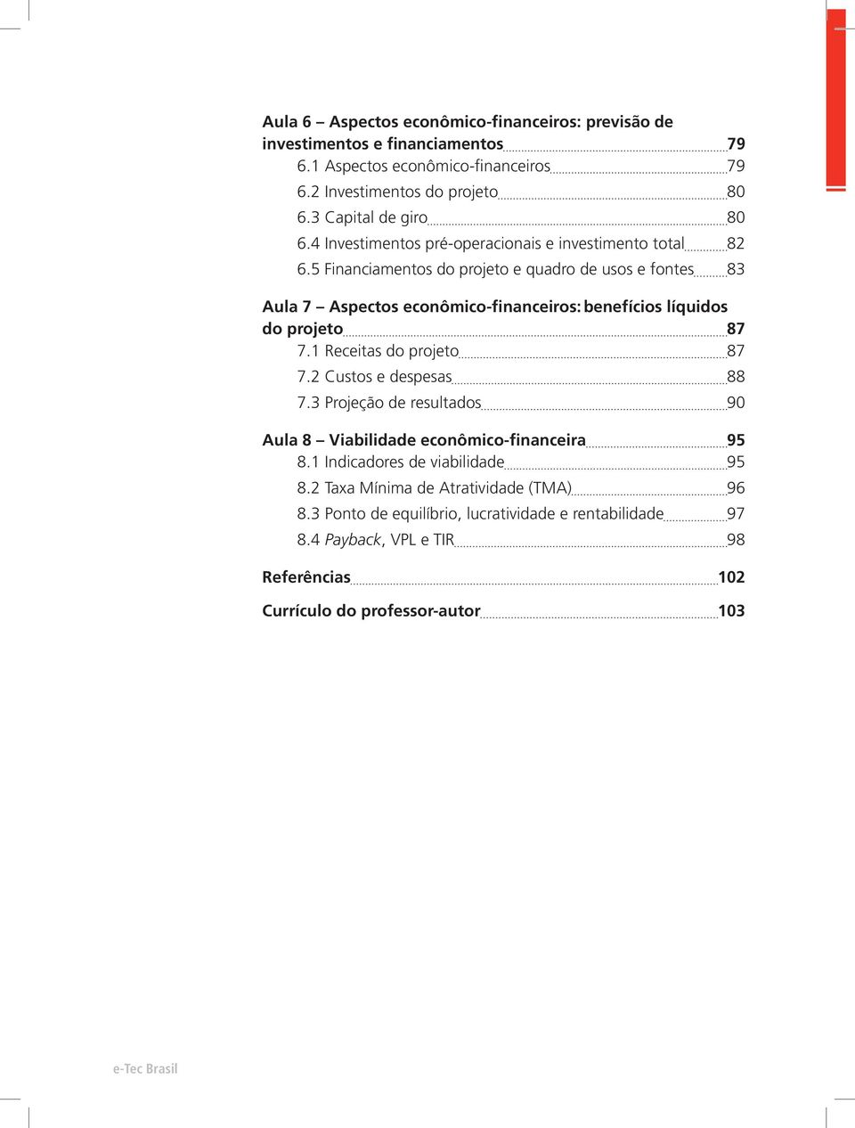 5 Financiamentos do projeto e quadro de usos e fontes 83 Aula 7 Aspectos econômico-financeiros: benefícios líquidos do projeto 87 7.1 Receitas do projeto 87 7.