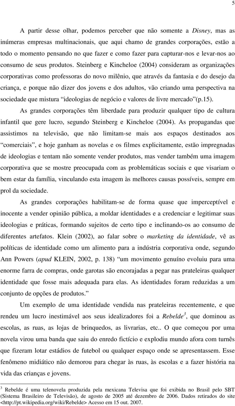 Steinberg e Kincheloe (2004) consideram as organizações corporativas como professoras do novo milênio, que através da fantasia e do desejo da criança, e porque não dizer dos jovens e dos adultos, vão