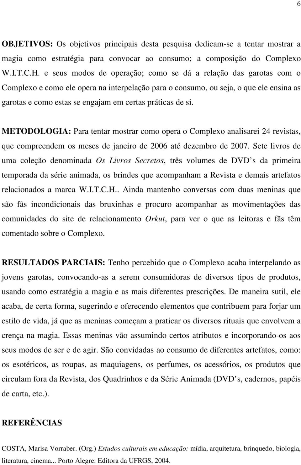 práticas de si. METODOLOGIA: Para tentar mostrar como opera o Complexo analisarei 24 revistas, que compreendem os meses de janeiro de 2006 até dezembro de 2007.