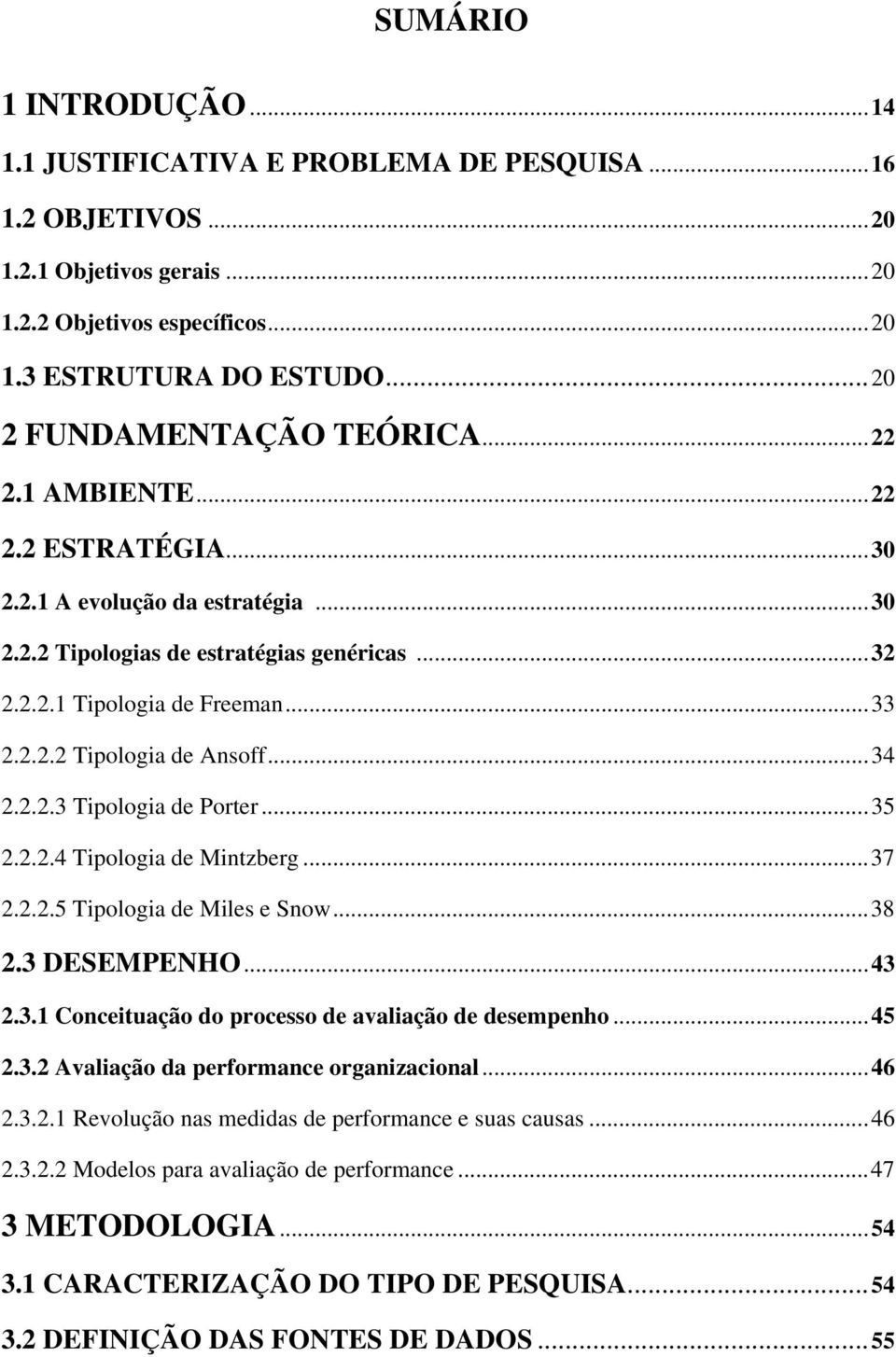 ..34 2.2.2.3 Tipologia de Porter...35 2.2.2.4 Tipologia de Mintzberg...37 2.2.2.5 Tipologia de Miles e Snow...38 2.3 DESEMPENHO...43 2.3.1 Conceituação do processo de avaliação de desempenho...45 2.3.2 Avaliação da performance organizacional.