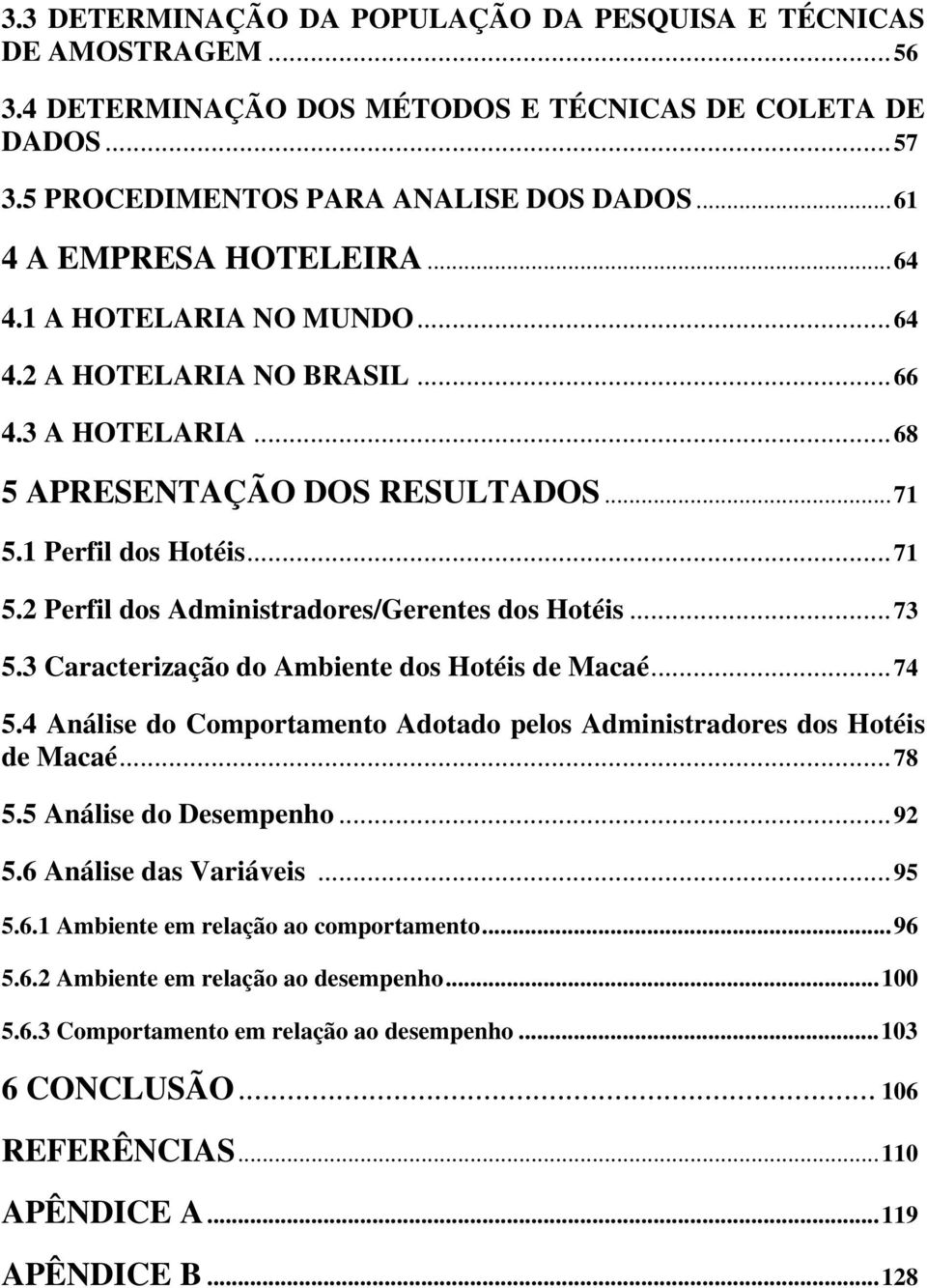 ..73 5.3 Caracterização do Ambiente dos Hotéis de Macaé...74 5.4 Análise do Comportamento Adotado pelos Administradores dos Hotéis de Macaé...78 5.5 Análise do Desempenho...92 5.