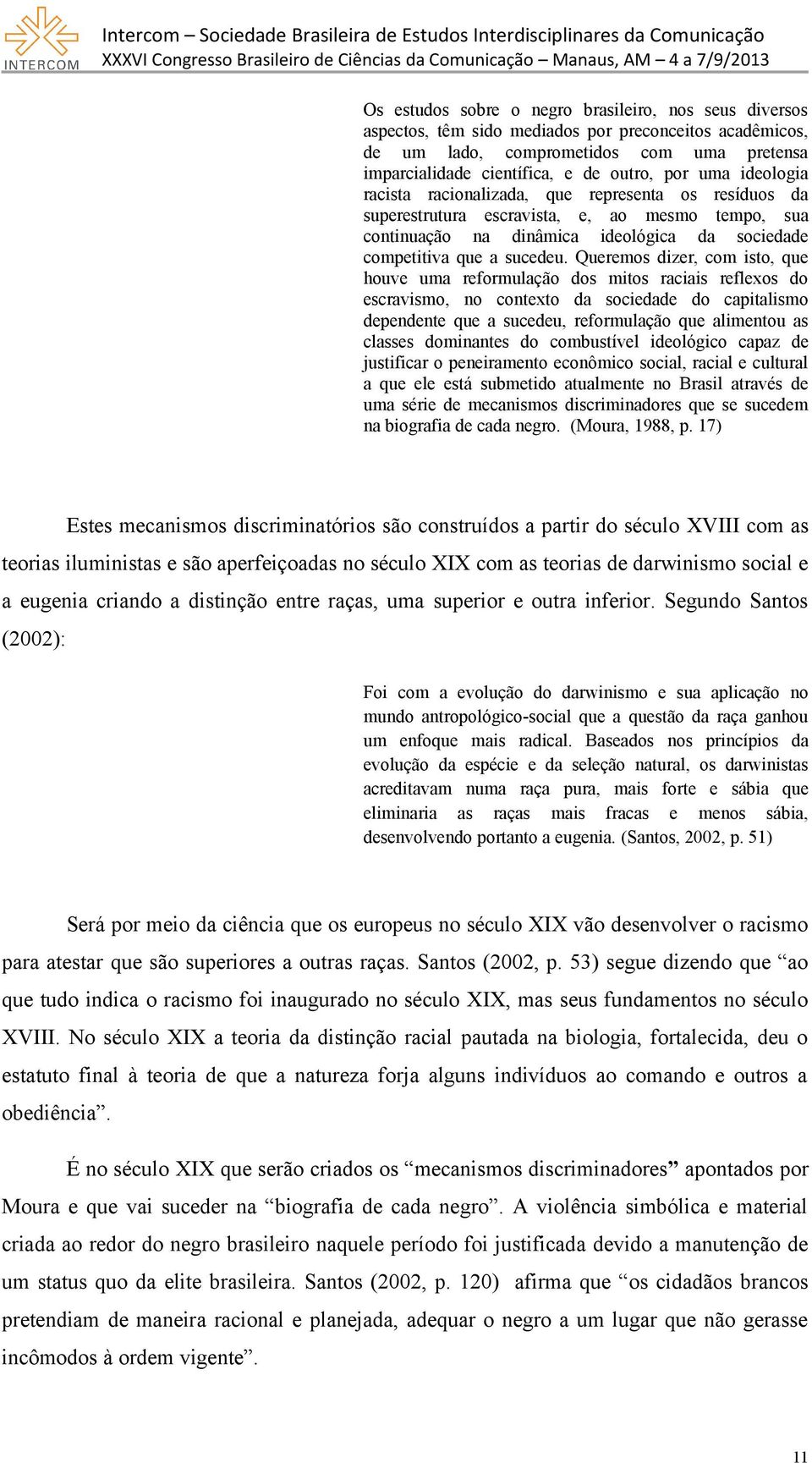 Queremos dizer, com isto, que houve uma reformulação dos mitos raciais reflexos do escravismo, no contexto da sociedade do capitalismo dependente que a sucedeu, reformulação que alimentou as classes