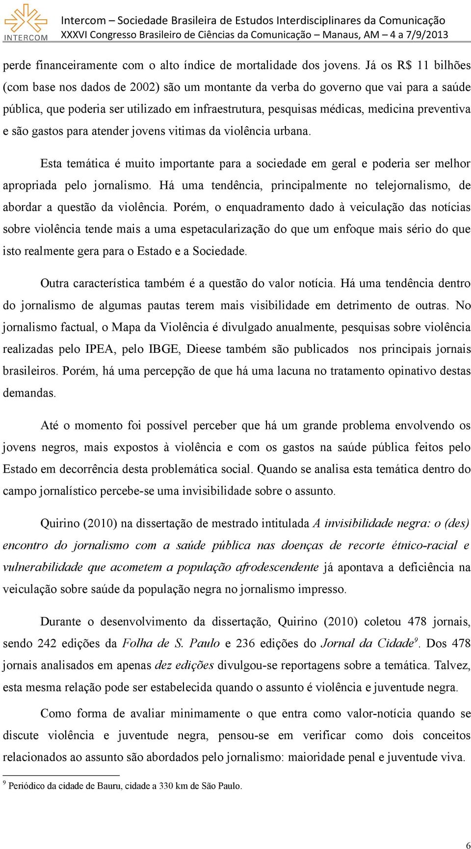 e são gastos para atender jovens vitimas da violência urbana. Esta temática é muito importante para a sociedade em geral e poderia ser melhor apropriada pelo jornalismo.