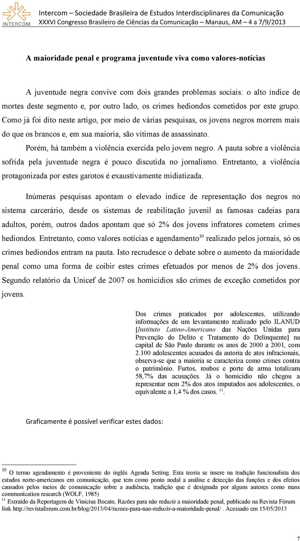 Porém, há também a violência exercida pelo jovem negro. A pauta sobre a violência sofrida pela juventude negra é pouco discutida no jornalismo.