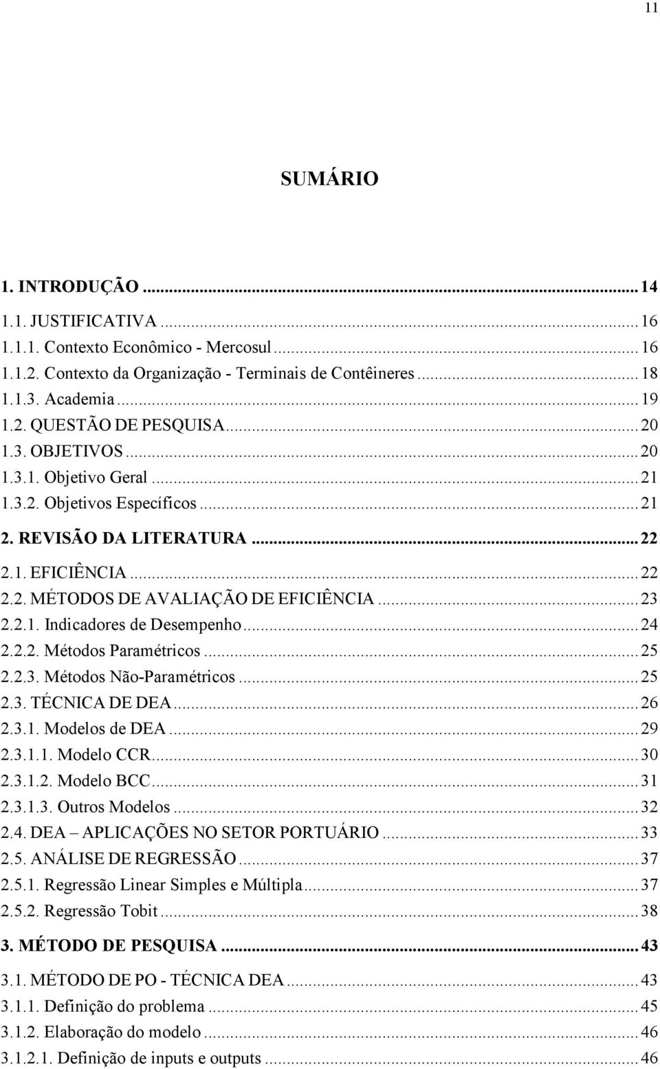 ..24 2.2.2. Métodos Paramétricos...25 2.2.3. Métodos Não-Paramétricos...25 2.3. TÉCNICA DE DEA...26 2.3.1. Modelos de DEA...29 2.3.1.1. Modelo CCR...30 2.3.1.2. Modelo BCC...31 2.3.1.3. Outros Modelos.