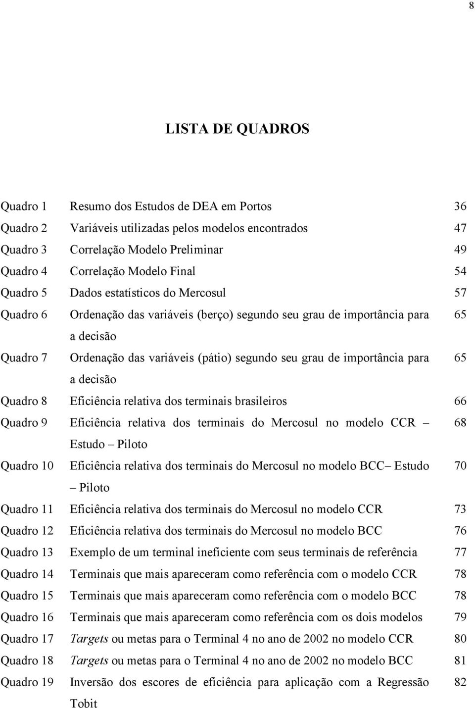 importância para 65 a decisão Quadro 8 Eficiência relativa dos terminais brasileiros 66 Quadro 9 Eficiência relativa dos terminais do Mercosul no modelo CCR 68 Estudo Piloto Quadro 10 Eficiência