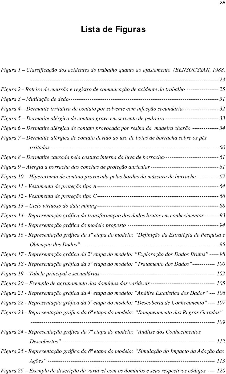 ----------------- 25 Figura 3 Mutilação de dedo------------------------------------------------------------------------------- 31 Figura 4 Dermatite irritativa de contato por solvente com infecção