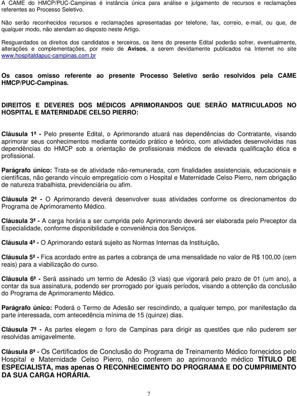 Resguardados os direitos dos candidatos e terceiros, os itens do presente Edital poderão sofrer, eventualmente, alterações e complementações, por meio de Avisos, a serem devidamente publicados na