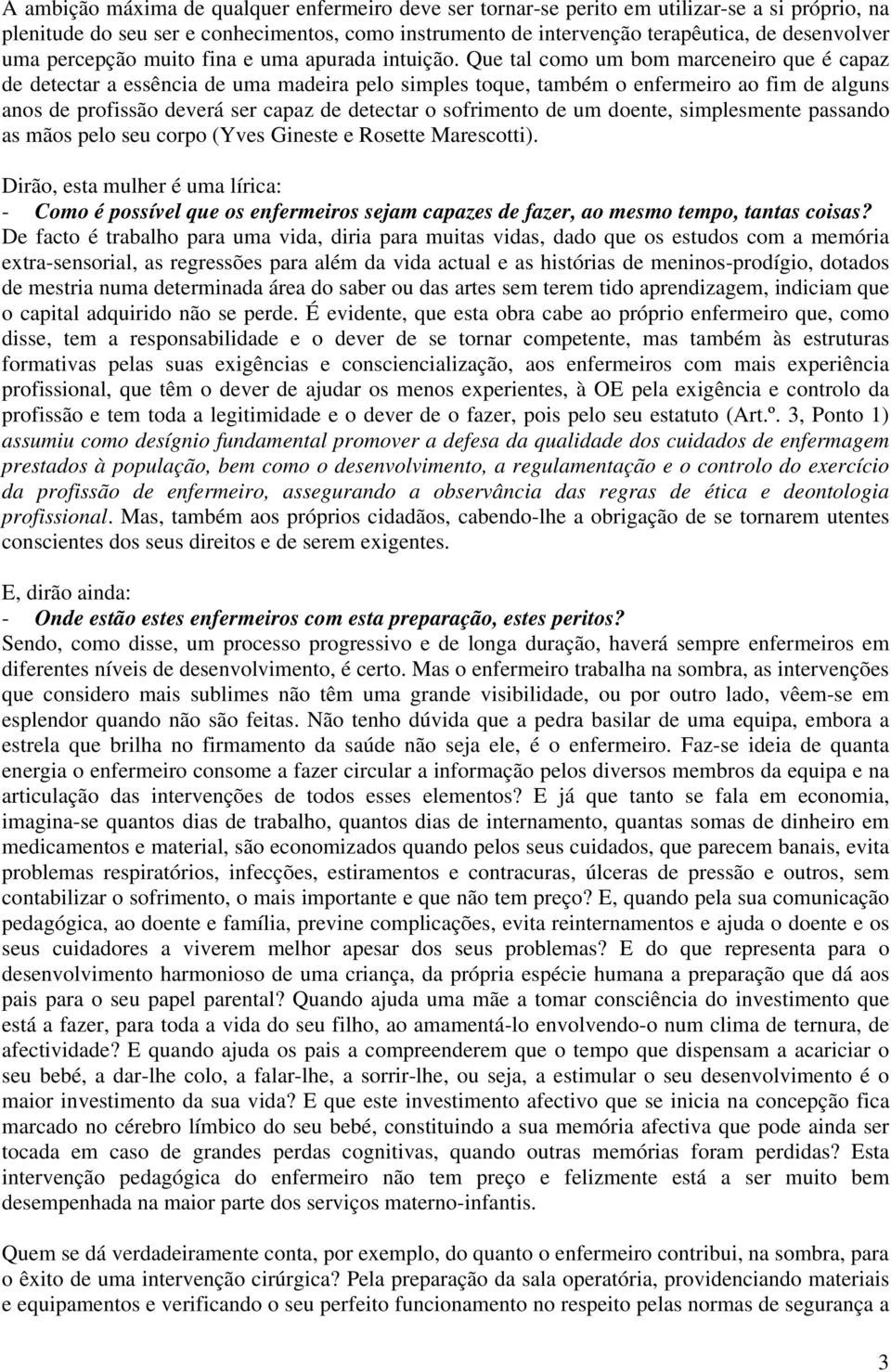 Que tal como um bom marceneiro que é capaz de detectar a essência de uma madeira pelo simples toque, também o enfermeiro ao fim de alguns anos de profissão deverá ser capaz de detectar o sofrimento