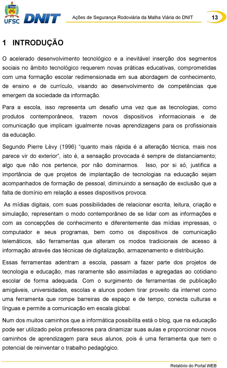 Para a escola, isso representa um desafio uma vez que as tecnologias, como produtos contemporâneos, trazem novos dispositivos informacionais e de comunicação que implicam igualmente novas