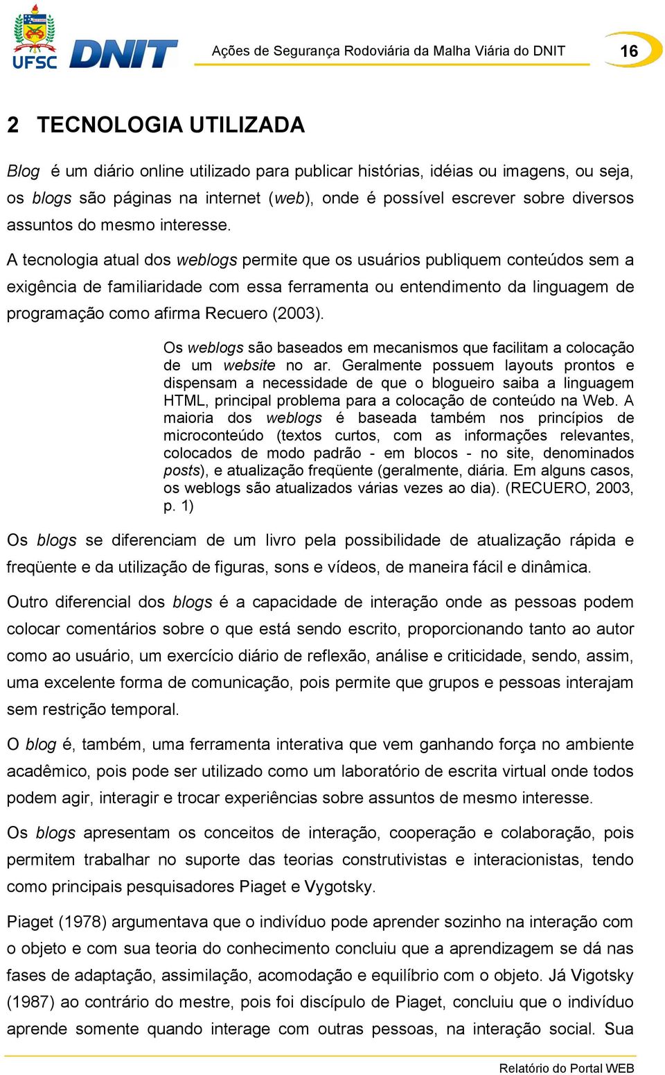 A tecnologia atual dos weblogs permite que os usuários publiquem conteúdos sem a exigência de familiaridade com essa ferramenta ou entendimento da linguagem de programação como afirma Recuero (2003).