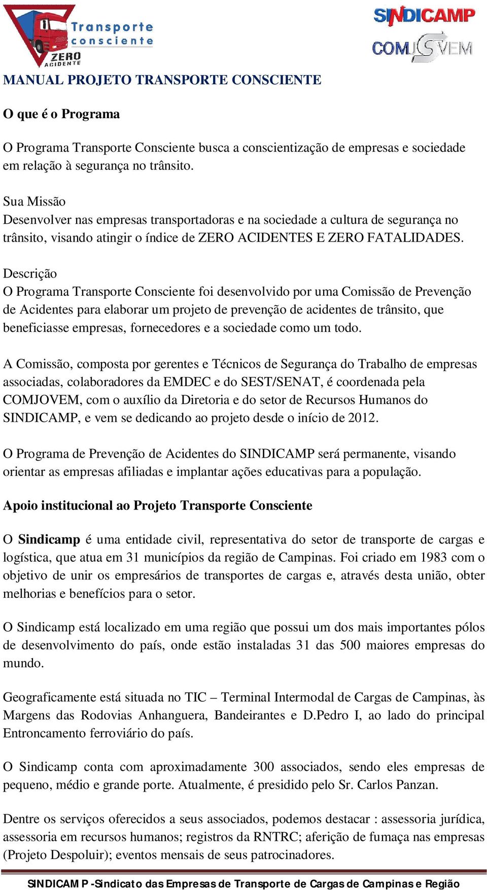 Descrição O Programa Transporte Consciente foi desenvolvido por uma Comissão de Prevenção de Acidentes para elaborar um projeto de prevenção de acidentes de trânsito, que beneficiasse empresas,