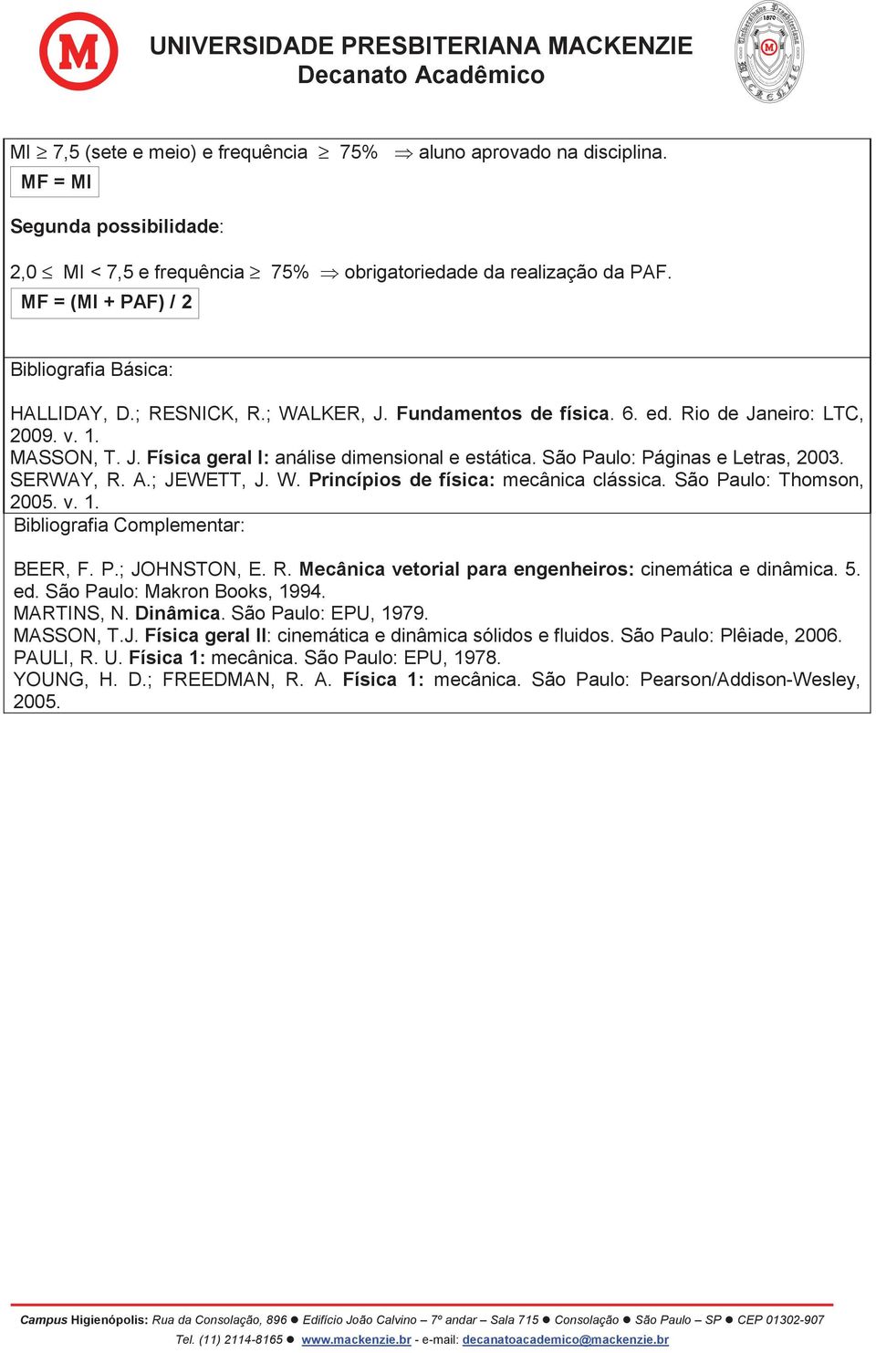 São Paulo: Páginas e Letras, 2003. SERWAY, R. A.; JEWETT, J. W. Princípios de física: mecânica clássica. São Paulo: Thomson, 2005. v. 1. Bibliografia Complementar: BEER, F. P.; JOHNSTON, E. R. Mecânica vetorial para engenheiros: cinemática e dinâmica.