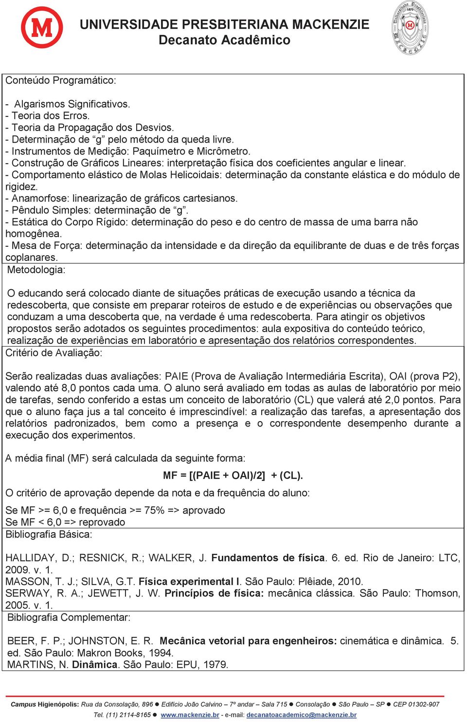 - Comportamento elástico de Molas Helicoidais: determinação da constante elástica e do módulo de rigidez. - Anamorfose: linearização de gráficos cartesianos. - Pêndulo Simples: determinação de g.