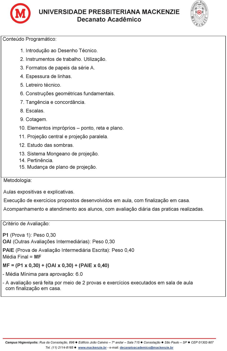 Estudo das sombras. 13. Sistema Mongeano de projeção. 14. Pertinência. 15. Mudança de plano de projeção. Aulas expositivas e explicativas.