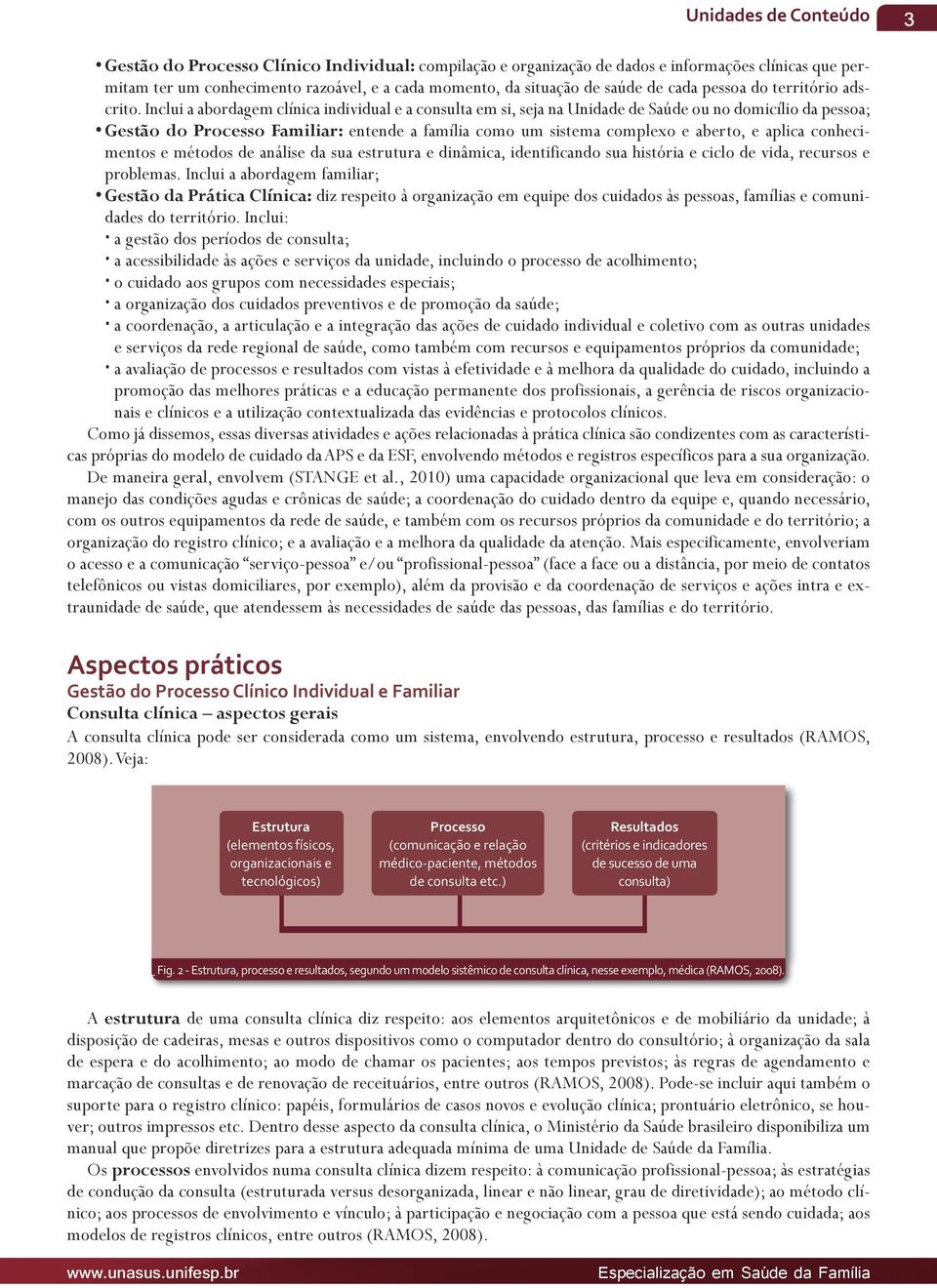 Inclui a abordagem clínica individual e a consulta em si, seja na Unidade de Saúde ou no domicílio da pessoa; Gestão do Processo Familiar: entende a família como um sistema complexo e aberto, e