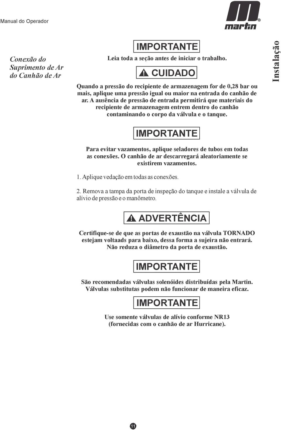 A ausência de pressão de entrada permitirá que materiais do recipiente de armazenagem entrem dentro do canhão contaminando o corpo da válvula e o tanque.