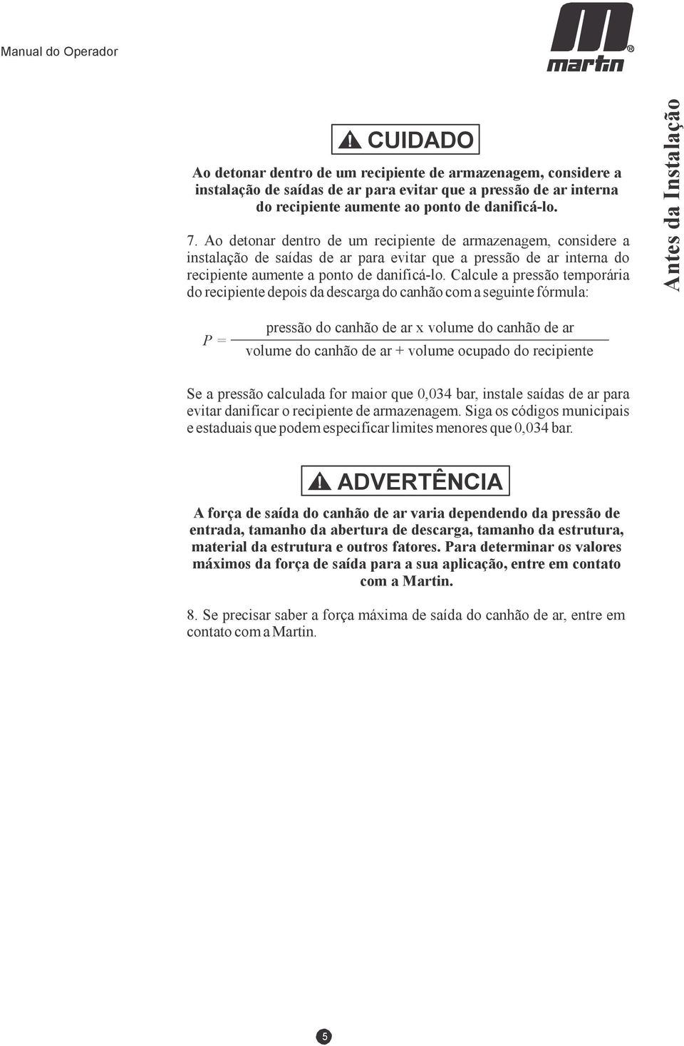 Calcule a pressão temporária do recipiente depois da descarga do canhão com a seguinte fórmula: Antes da Instalação P = pressão do canhão de ar x volume do canhão de ar volume do canhão de ar +