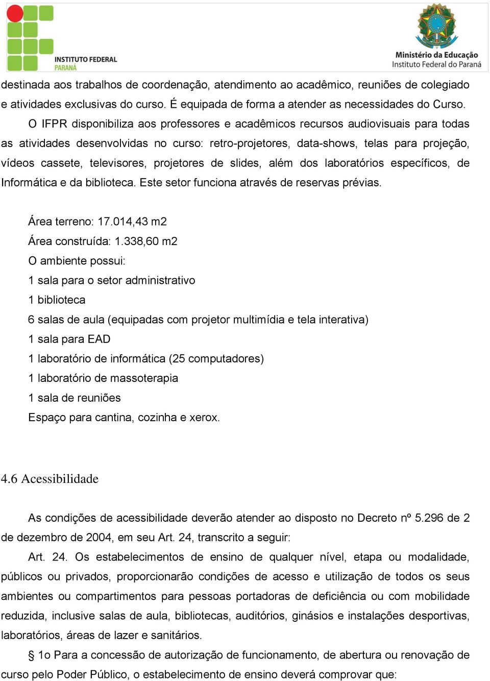 televisores, projetores de slides, além dos laboratórios específicos, de Informática e da biblioteca. Este setor funciona através de reservas prévias. Área terreno: 17.014,43 m2 Área construída: 1.