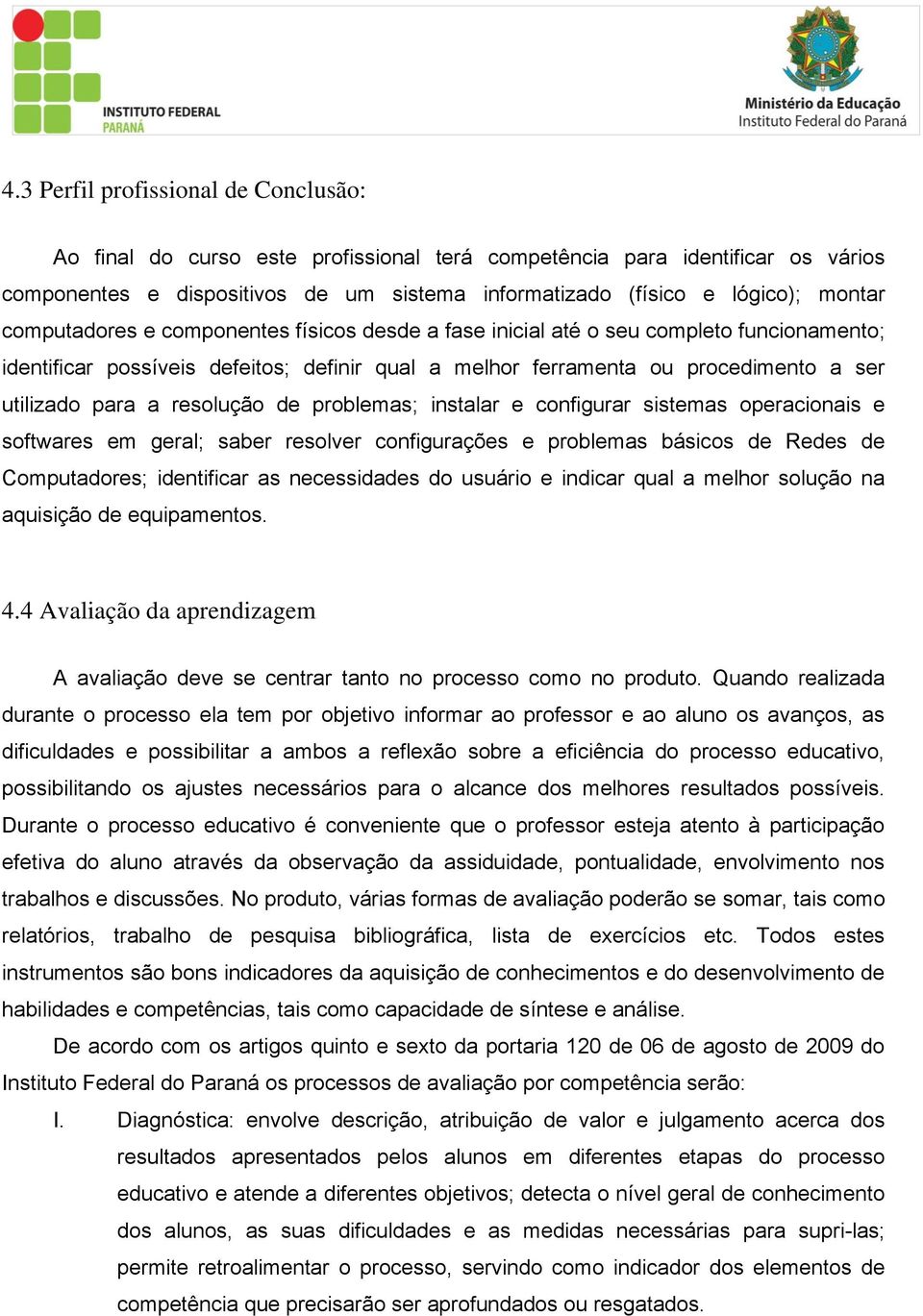 resolução de problemas; instalar e configurar sistemas operacionais e softwares em geral; saber resolver configurações e problemas básicos de Redes de Computadores; identificar as necessidades do