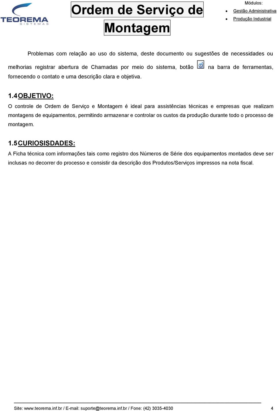 4 OBJETIVO: O controle de Ordem de Serviço e é ideal para assistências técnicas e empresas que realizam montagens de equipamentos, permitindo armazenar e controlar os custos da produção durante