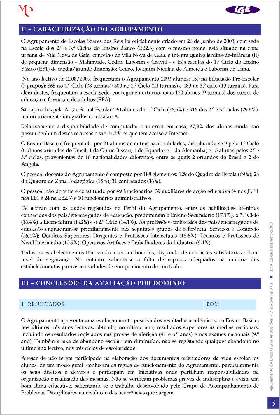 Mafamude, Cedro, Laborim e Cravel e três escolas do 1.º Ciclo do Ensino Básico (EB1) de média/grande dimensão: Cedro, Joaquim Nicolau de Almeida e Laborim de Cima.